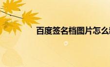 百度签名档图片怎么制作（百度签名档）